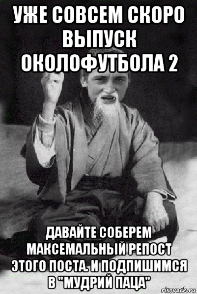 уже совсем скоро выпуск околофутбола 2 давайте соберем максемальный репост этого поста. и подпишимся в "мудрий паца", Мем Мудрий паца