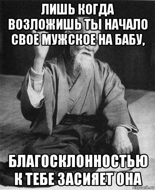 лишь когда возложишь ты начало свое мужское на бабу, благосклонностью к тебе засияет она, Мем Мурый старец-сэнсей
