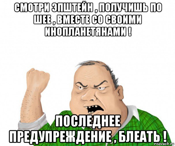 смотри эпштейн , получишь по шее , вместе со своими инопланетянами ! последнее предупреждение , блеать !, Мем мужик