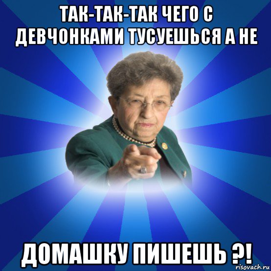 так-так-так чего с девчонками тусуешься а не домашку пишешь ?!, Мем Наталья Ивановна