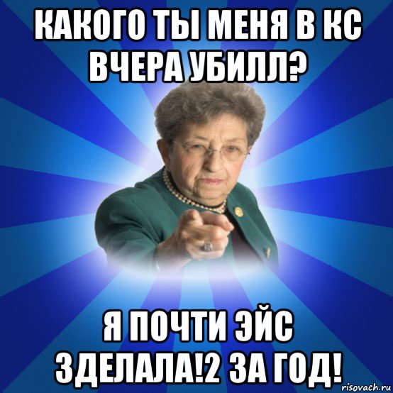 какого ты меня в кс вчера убилл? я почти эйс зделала!2 за год!, Мем Наталья Ивановна