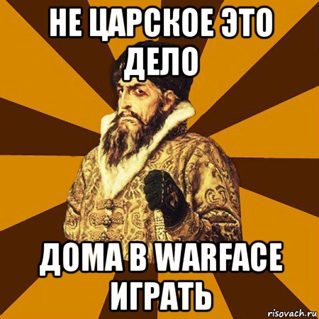 не царское это дело дома в warface играть, Мем Не царское это дело