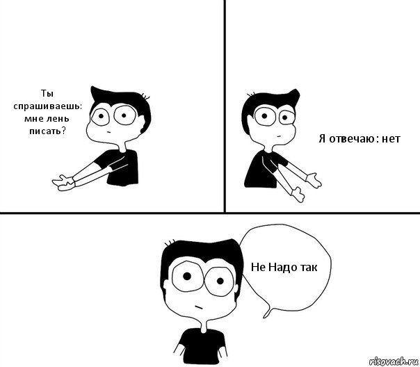 Ты спрашиваешь: мне лень писать? Я отвечаю: нет Не Надо так, Комикс Не надо так (парень)