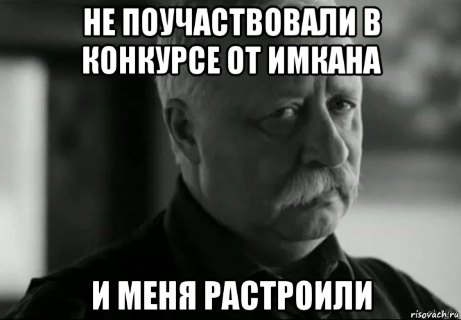 не поучаствовали в конкурсе от имкана и меня растроили, Мем Не расстраивай Леонида Аркадьевича