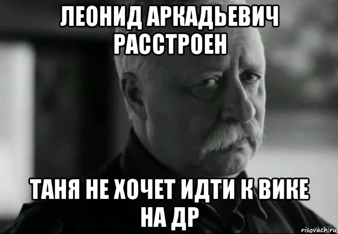 леонид аркадьевич расстроен таня не хочет идти к вике на др, Мем Не расстраивай Леонида Аркадьевича