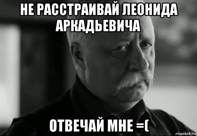 не расстраивай леонида аркадьевича отвечай мне =(, Мем Не расстраивай Леонида Аркадьевича