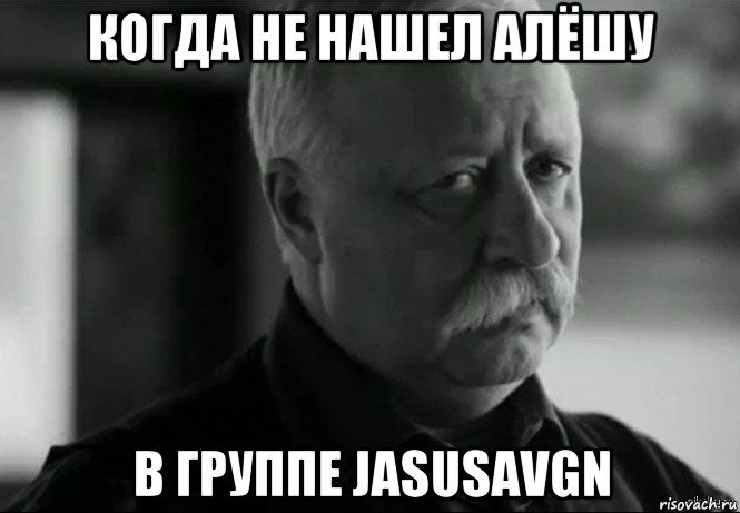 когда не нашел алёшу в группе jasusavgn, Мем Не расстраивай Леонида Аркадьевича