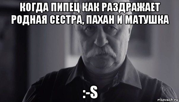 когда пипец как раздражает родная сестра, пахан и матушка :-s, Мем Не огорчай Леонида Аркадьевича