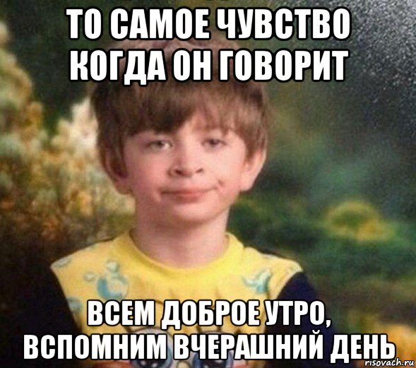 то самое чувство когда он говорит всем доброе утро, вспомним вчерашний день, Мем Недовольный пацан