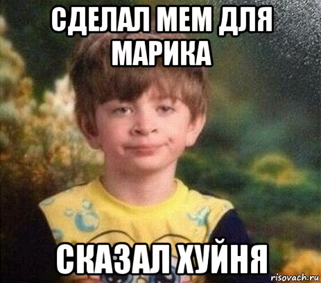 сделал мем для марика сказал хуйня