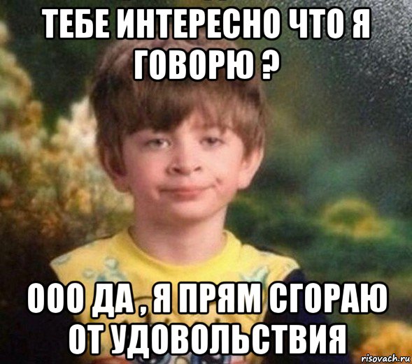 тебе интересно что я говорю ? ооо да , я прям сгораю от удовольствия, Мем Недовольный пацан