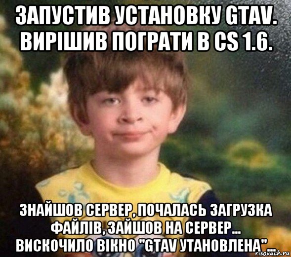 запустив установку gtav. вирішив пограти в cs 1.6. знайшов сервер, почалась загрузка файлів, зайшов на сервер... вискочило вікно "gtav утановлена"..., Мем Недовольный пацан