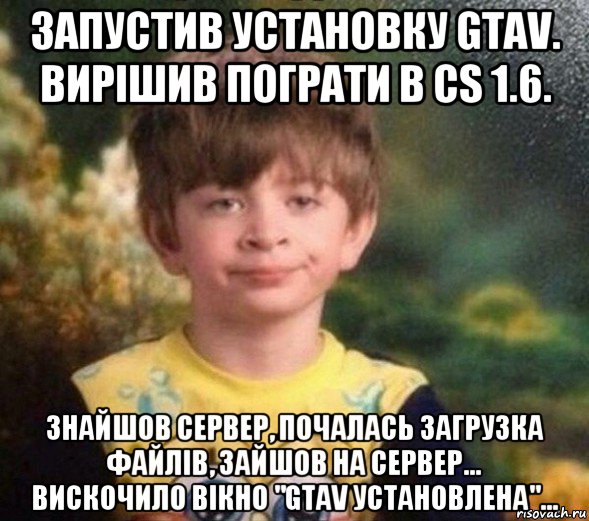 запустив установку gtav. вирішив пограти в cs 1.6. знайшов сервер, почалась загрузка файлів, зайшов на сервер... вискочило вікно "gtav уcтановлена"..., Мем Недовольный пацан