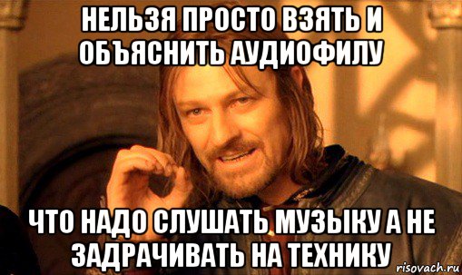 нельзя просто взять и объяснить аудиофилу что надо слушать музыку а не задрачивать на технику, Мем Нельзя просто так взять и (Боромир мем)