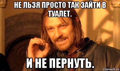 не льзя просто так зайти в туалет. и не пернуть., Мем Нельзя просто так взять и (Боромир мем)