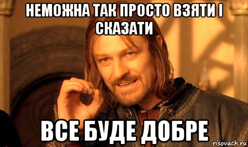 неможна так просто взяти і сказати все буде добре, Мем Нельзя просто так взять и (Боромир мем)