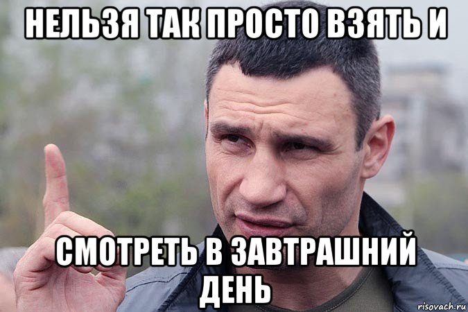 нельзя так просто взять и смотреть в завтрашний день