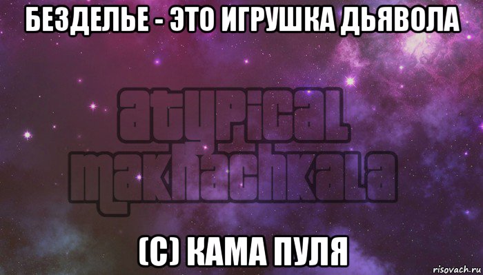 безделье - это игрушка дьявола (с) кама пуля, Мем Нетипичная махачкала