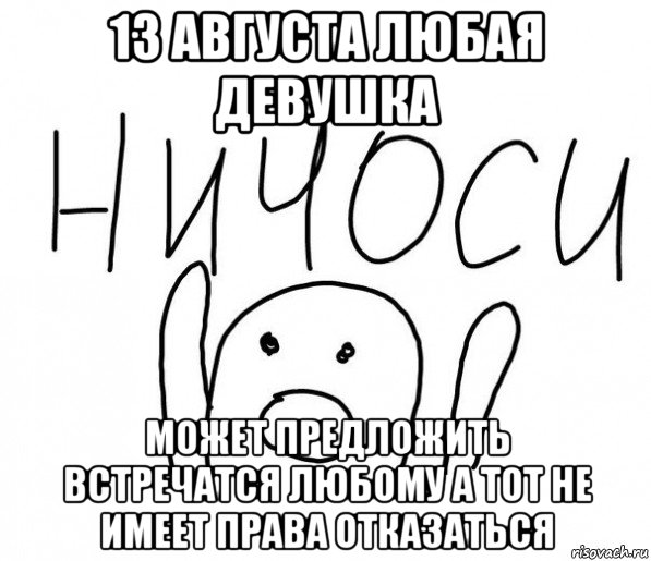 13 августа любая девушка может предложить встречатся любому а тот не имеет права отказаться, Мем  Ничоси