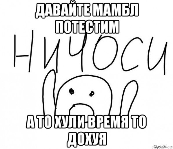 давайте мамбл потестим а то хули время то дохуя, Мем  Ничоси