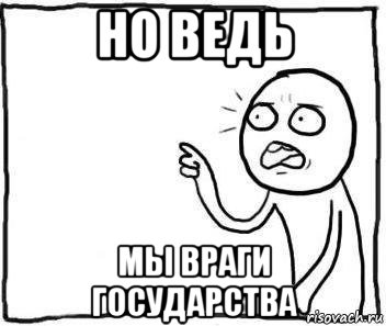 но ведь мы враги государства, Мем Но ведь