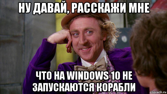 ну давай, расскажи мне что на windows 10 не запускаются корабли, Мем Ну давай расскажи (Вилли Вонка)