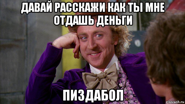 давай расскажи как ты мне отдашь деньги пиздабол, Мем Ну давай расскажи (Вилли Вонка)