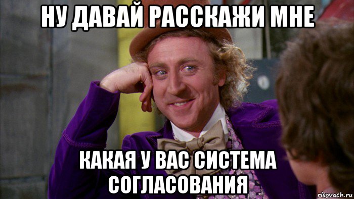 ну давай расскажи мне какая у вас система согласования, Мем Ну давай расскажи (Вилли Вонка)