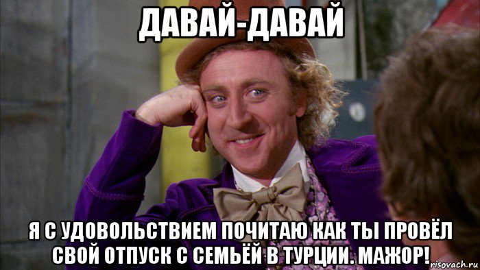 давай-давай я с удовольствием почитаю как ты провёл свой отпуск с семьёй в турции. мажор!, Мем Ну давай расскажи (Вилли Вонка)