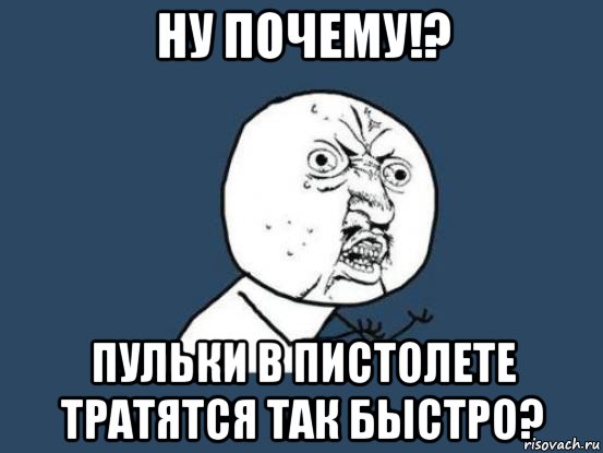 ну почему!? пульки в пистолете тратятся так быстро?, Мем Ну почему