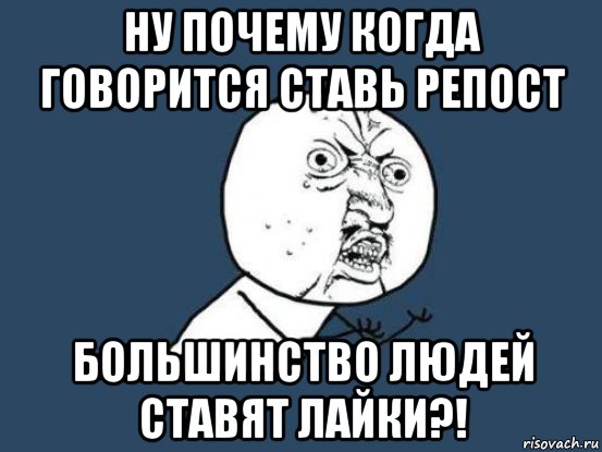 ну почему когда говорится ставь репост большинство людей ставят лайки?!, Мем Ну почему