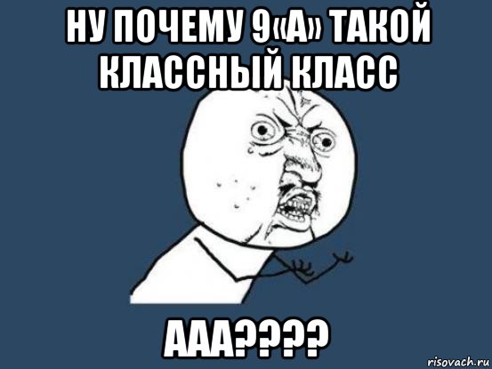 ну почему 9«а» такой классный класс ааа????, Мем Ну почему