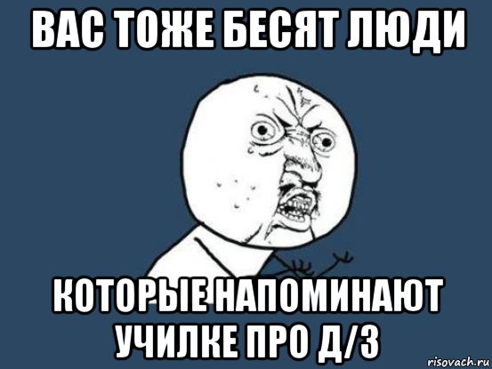 вас тоже бесят люди которые напоминают училке про д/з, Мем Ну почему