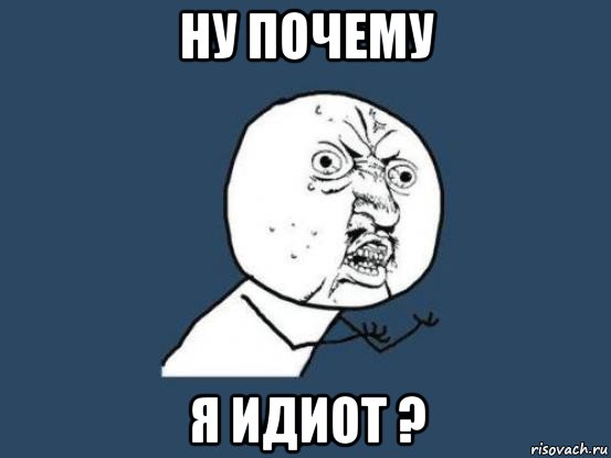 ну почему я идиот ?, Мем Ну почему