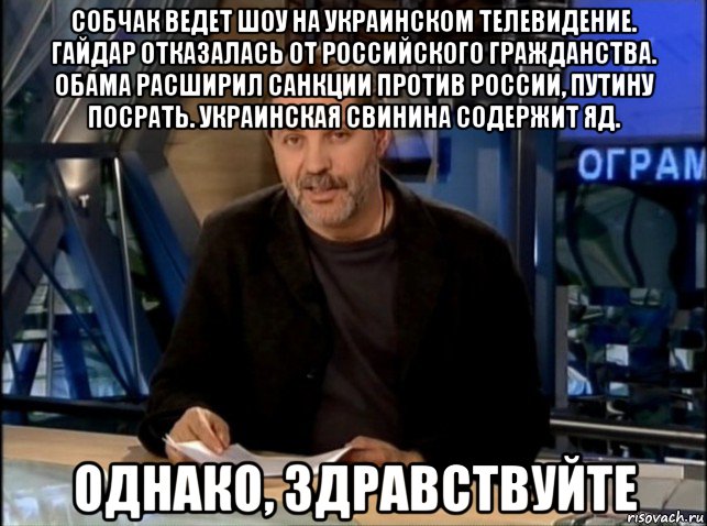 собчак ведет шоу на украинском телевидение. гайдар отказалась от российского гражданства. обама расширил санкции против россии, путину посрать. украинская свинина содержит яд. однако, здравствуйте, Мем Однако Здравствуйте