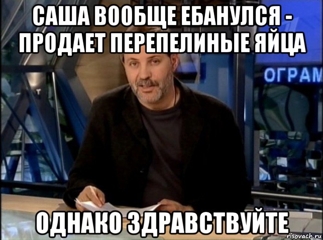 саша вообще ебанулся - продает перепелиные яйца однако здравствуйте, Мем Однако Здравствуйте