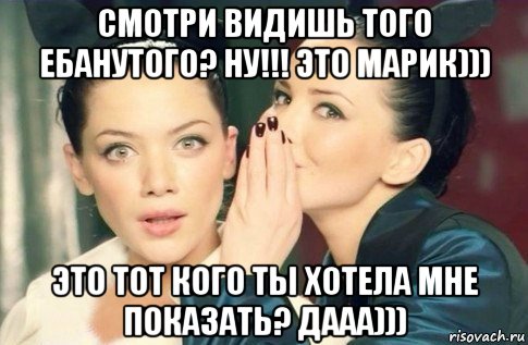 смотри видишь того ебанутого? ну!!! это марик))) это тот кого ты хотела мне показать? дааа))), Мем  Он