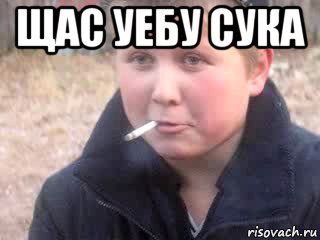 щас уебу сука 