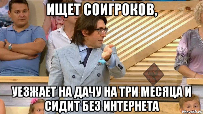 ищет соигроков, уезжает на дачу на три месяца и сидит без интернета, Мем ОР Малахов