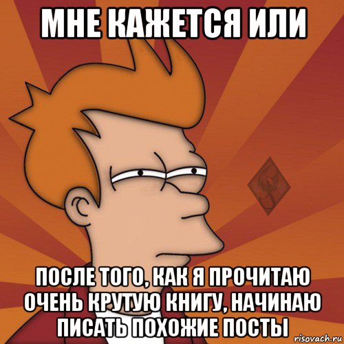 мне кажется или после того, как я прочитаю очень крутую книгу, начинаю писать похожие посты