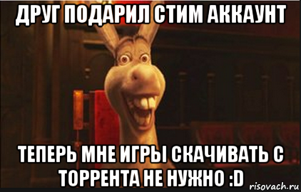 друг подарил стим аккаунт теперь мне игры скачивать с торрента не нужно :d, Мем Осел из Шрека