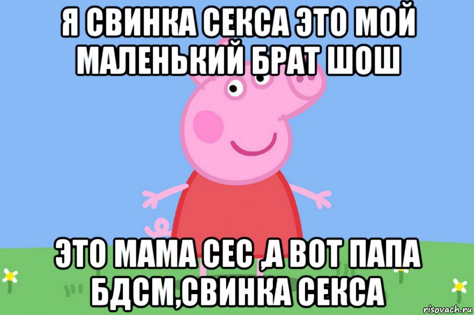 я свинка секса это мой маленький брат шош это мама сес ,а вот папа бдсм,свинка секса, Мем Пеппа