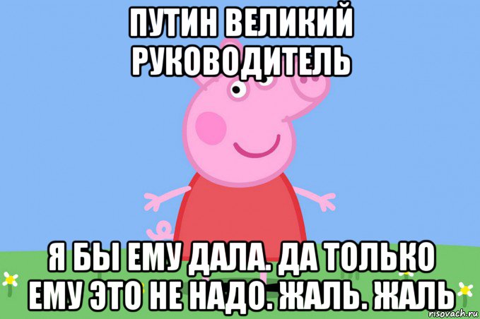 путин великий руководитель я бы ему дала. да только ему это не надо. жаль. жаль, Мем Пеппа