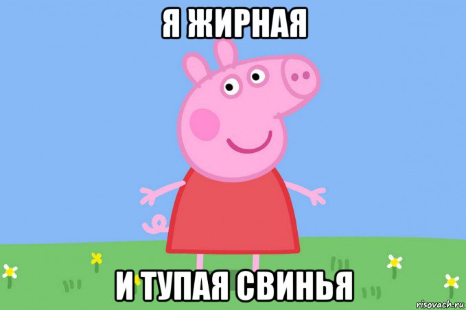 я жирная и тупая свинья