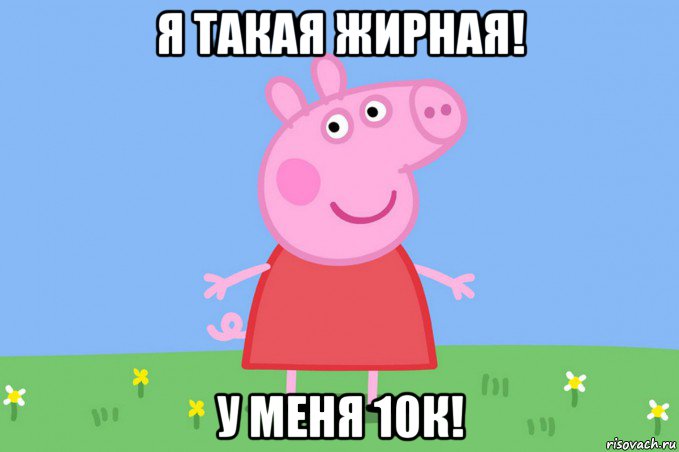 я такая жирная! у меня 10к!