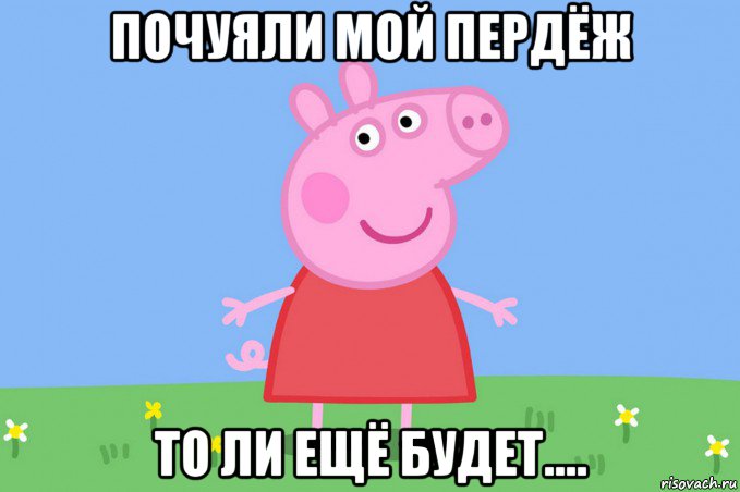 почуяли мой пердёж то ли ещё будет...., Мем Пеппа