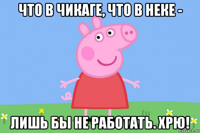 что в чикаге, что в неке - лишь бы не работать. хрю!, Мем Пеппа