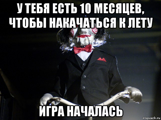 у тебя есть 10 месяцев, чтобы накачаться к лету игра началась, Мем Пила