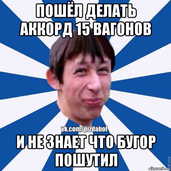 пошёл делать аккорд 15 вагонов и не знает что бугор пошутил, Мем Пиздабол типичный вк