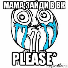 мама,зайди в вк please*